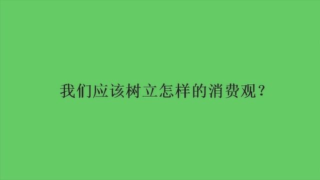 我们应该树立怎样的消费观?