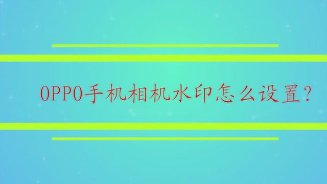 OPPO手机相机水印怎么设置?