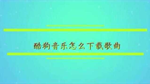 酷狗音乐怎么下载歌曲