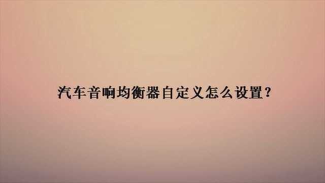 汽车音响均衡器自定义怎么设置?