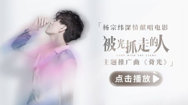 杨宗纬深情献唱《被光抓走的人》主题推广曲