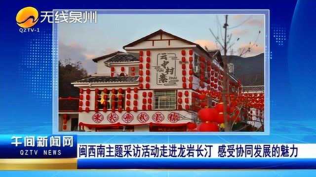 闽西南主题采访活动走进龙岩长汀 感受协同发展的魅力