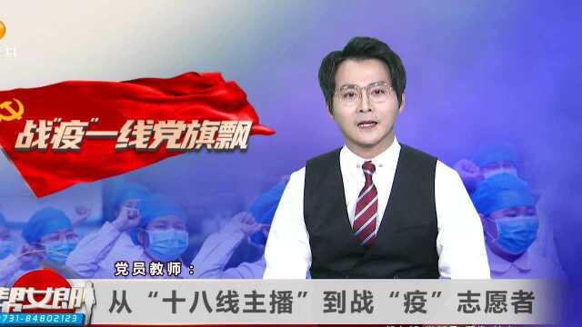 (战疫一线党旗飘)党员教师:从”十八线主播“到战“疫”志愿者