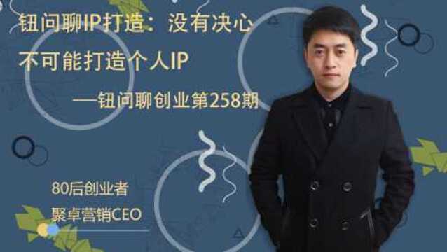 钮问聊IP打造:没有决心不可能打造个人IP