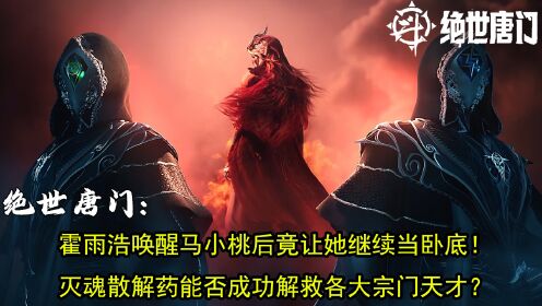 绝世唐门:霍雨浩唤醒马小桃后竟让她继续当卧底?灭魂散解药能否成功解救各大宗门天才!_高清1080P在线观看平台_腾讯视频