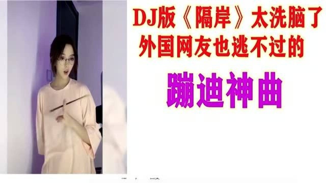 DJ版的《隔岸》太洗脑,外国网友都沉迷的蹦迪神曲