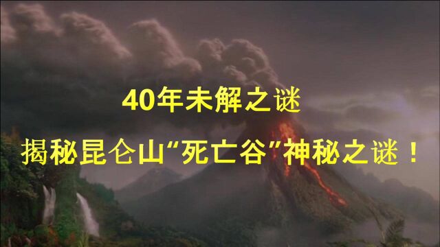 40年未解之谜,揭秘昆仑山“死亡谷”神秘之谜!