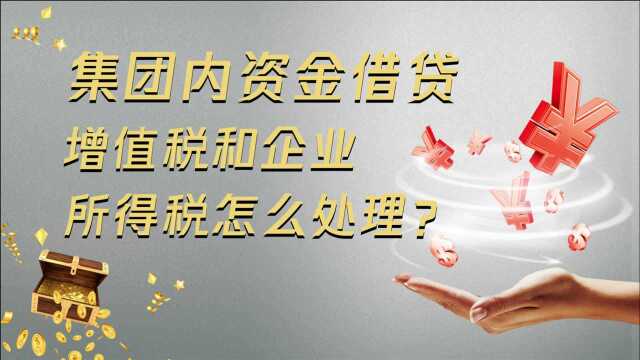 集团内资金借贷,增值税和企业所得税怎么处理?