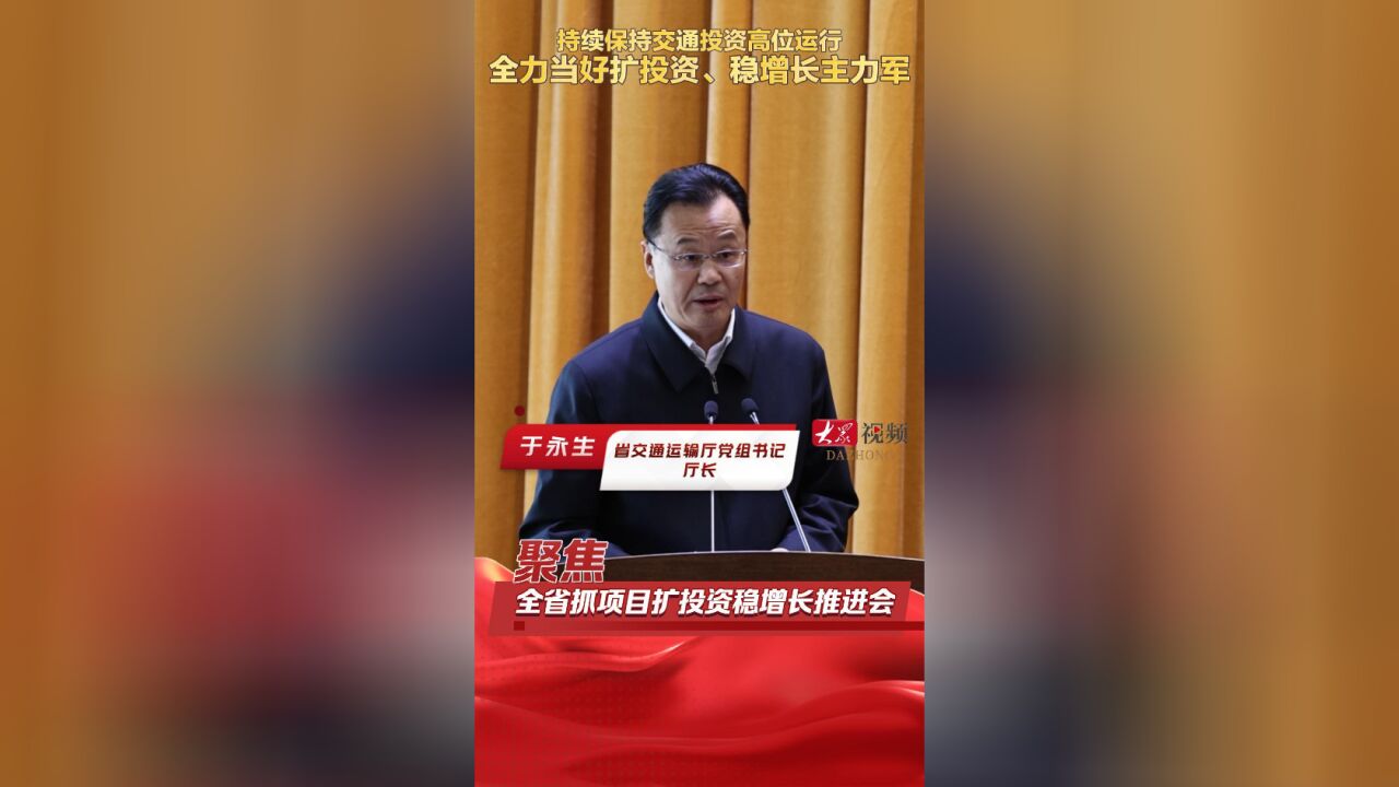 聚焦全省抓项目扩投资稳增长推进会|于永生:持续保持交通投资高位运行,全力当好扩投资、稳增长主力军