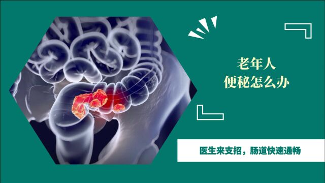 老年人便秘怎么办?常见原因有哪些?医生来支招,肠道快速通畅