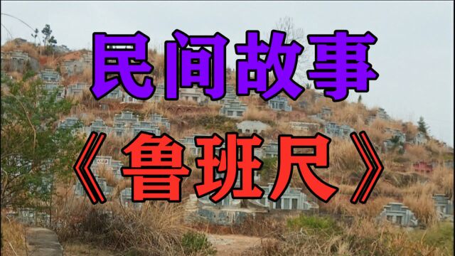 民间故事《鲁班尺》我的家乡有句童谣叫晌午头鬼冒油后上黑鬼拉车