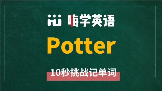 英语单词potter是什么意思,同根词有吗,同近义词有哪些,相关短语呢,可以怎么使用,你知道吗