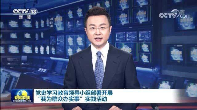 党史学习教育领导小组部署开展“我为群众办实事”实践活动