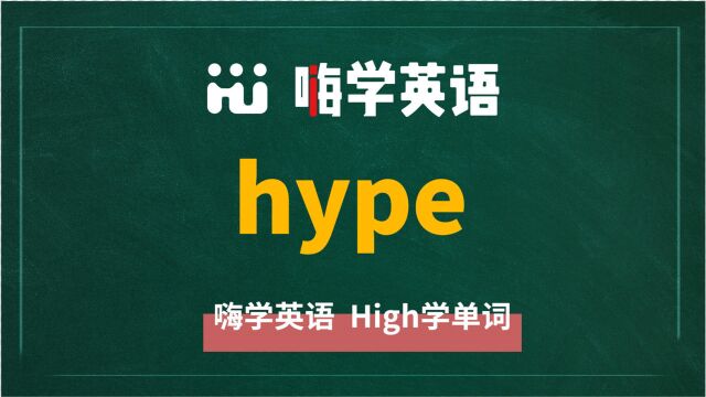 英语单词hype是什么意思,同根词有吗,同近义词有哪些,相关短语呢,可以怎么使用,你知道吗