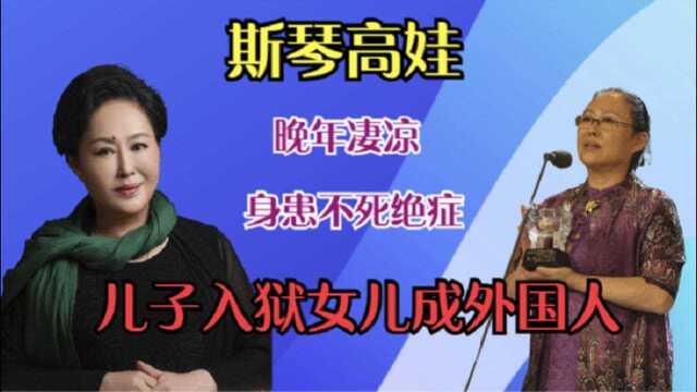 斯琴高娃晚年悲凉?身患“不死绝症”,儿子入狱,女儿改国籍