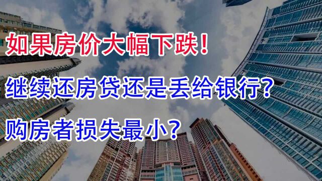 如果房价大幅下跌,继续还房贷还是丢给银行?购房者损失最小?