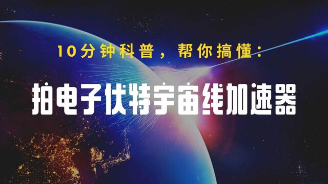 10分钟详解:中国发现拍电子伏加速器,挑战宇宙线起源世纪谜题