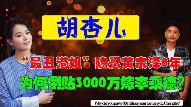 “最丑港姐”胡杏儿:隐忍黄宗泽8年,为何倒贴3000万嫁李乘德?