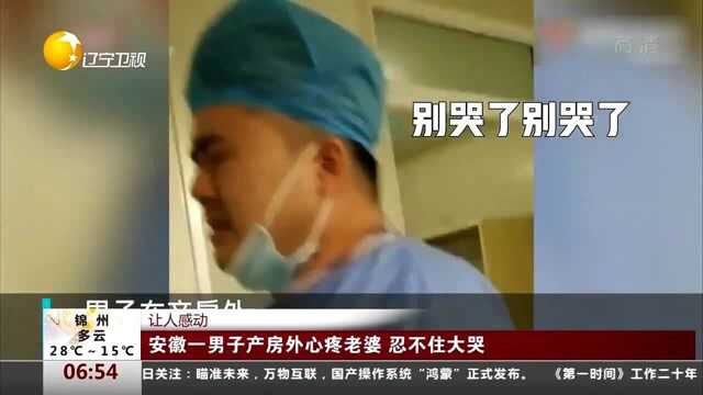 让人感动!安徽一男子产房外心疼老婆,忍不住大哭