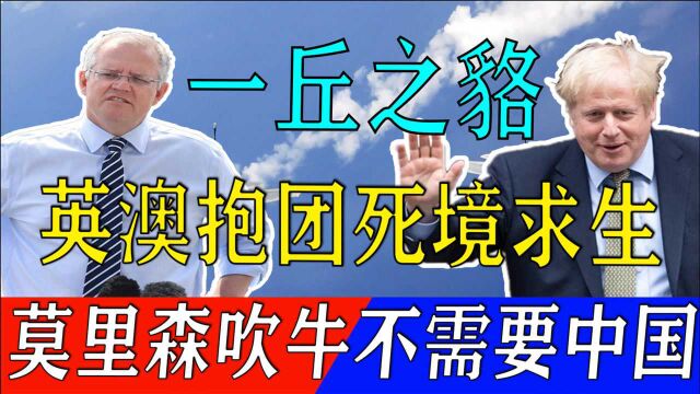 莫里森吹牛:与英国签订协议,突破中国限制,再不怕中国贸易打击