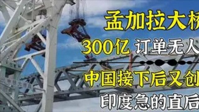 孟加拉300亿工程,24个国家不敢接,中国接下后又创记录!