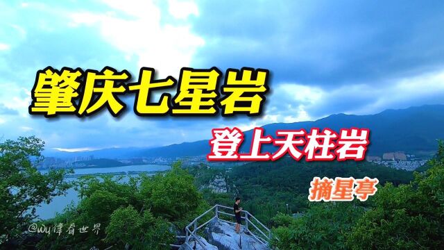 实拍过程,肇庆七星岩,登上天柱岩摘星亭,俯看端州城风景如画