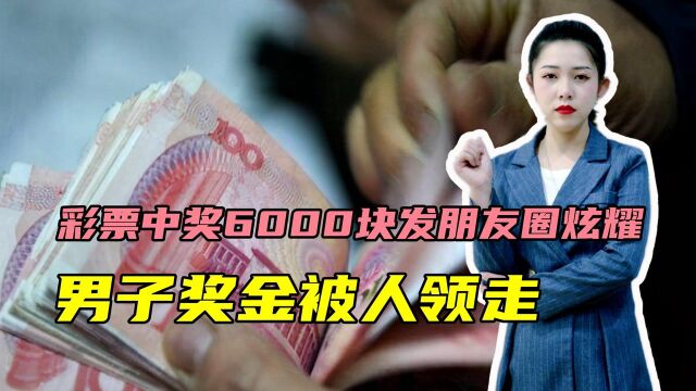 彩票中奖6000块发朋友圈炫耀,男子奖金被人领走,冒领者犯了什么罪#“知识抢先知”征稿大赛#