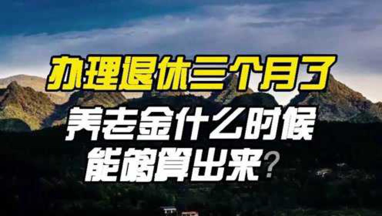 办理退休三个月了,养老金什么时候能够算出来?