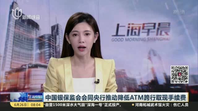 中国银保监会会同央行推动降低ATM跨行取现手续费