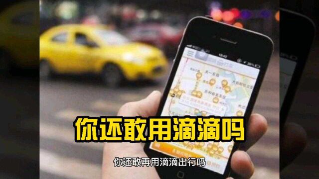 滴滴收集信息被网信办叫停,你还敢在用滴滴叫车吗