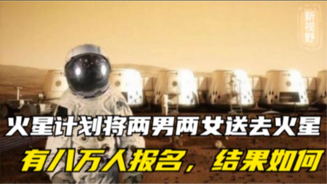 当年的火星计划预计将两男两女送去火星,有八万人报名,结果如何