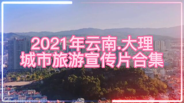 2021年云南大理,城市旅游宣传片合集