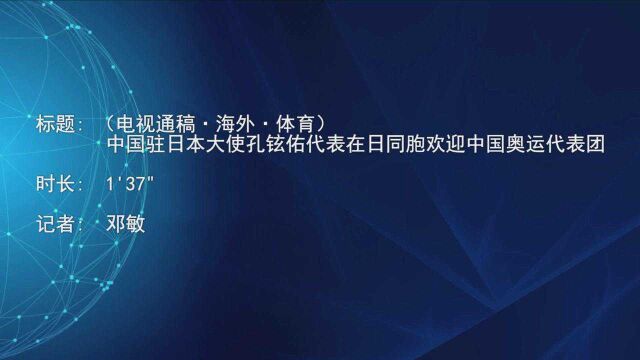 (电视通稿ⷦ𕷥䖂𗤽“育)中国驻日本大使孔铉佑代表在日同胞欢迎中国奥运代表团