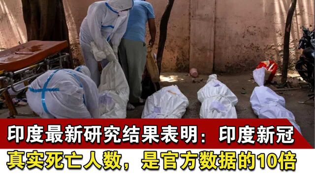 印度最新研究结果表明:印度新冠真实死亡人数,是官方数据的10倍