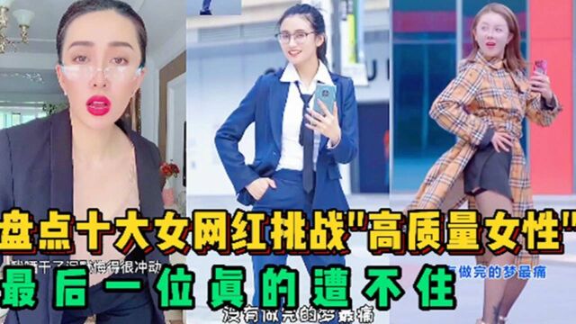 盘点全网十大女网红“挑战人类高质量女性”,最后一位真的遭不住