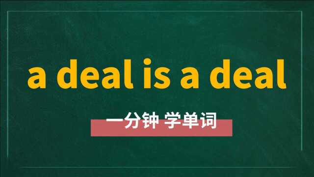 一分钟一词汇,短语a deal is a deal你知道它是什么意思吗