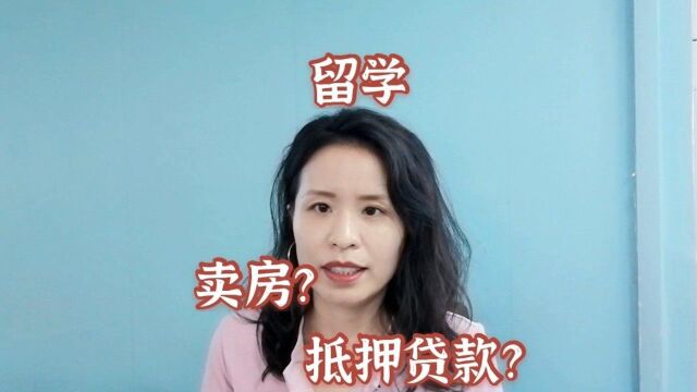 想出国留学,但无足够存款,两套房子卖一套还是抵押贷款呢?