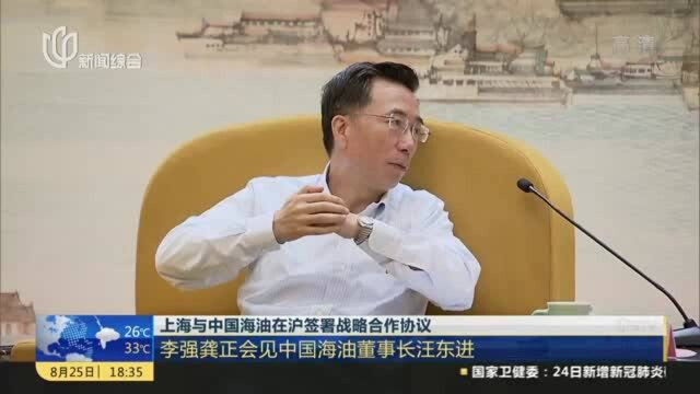 上海与中国海油在沪签署战略合作协议:李强龚正会见中国海油董事长王东进