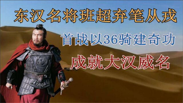 东汉名将班超弃笔从戎,首战以三十六骑建奇功,成就大汉威名