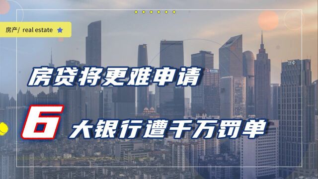 8月后房贷更难办?央行、银保监会出手,6大行被罚超1700万元