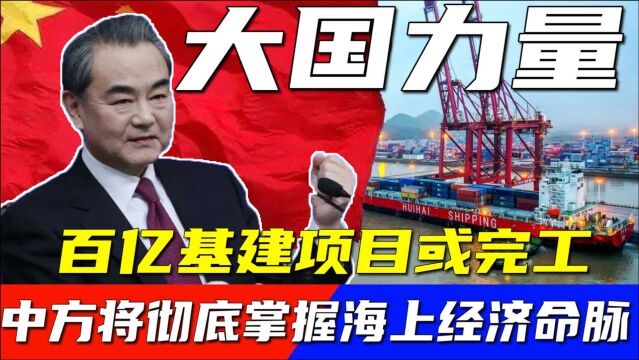 中方海外百亿工程或完工,即将取代马六甲海峡,抓住海上经济命脉