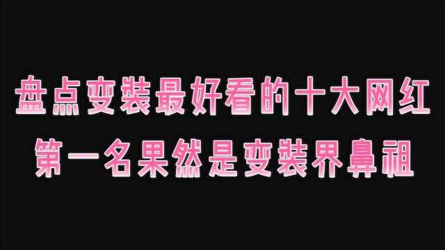 盘点变装最好看的十大网红,第一名果然是变装界鼻祖