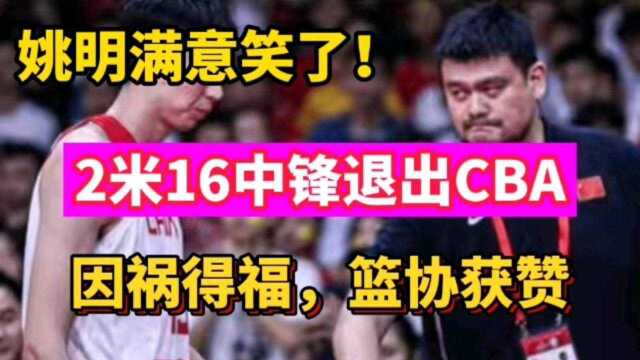 姚明满意笑了!2米16中锋退出CBA,因祸得福,篮协点赞!