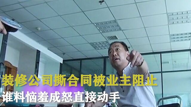 装修公司撕合同被业主阻止,谁料恼羞成怒直接动手,简直太无耻了 