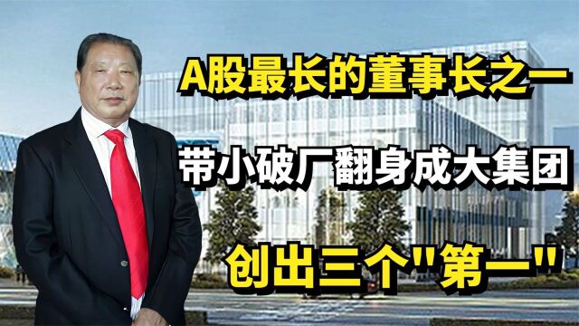 A股最年长董事长之一,带小破厂翻身成大集团,闯出三个“第一”