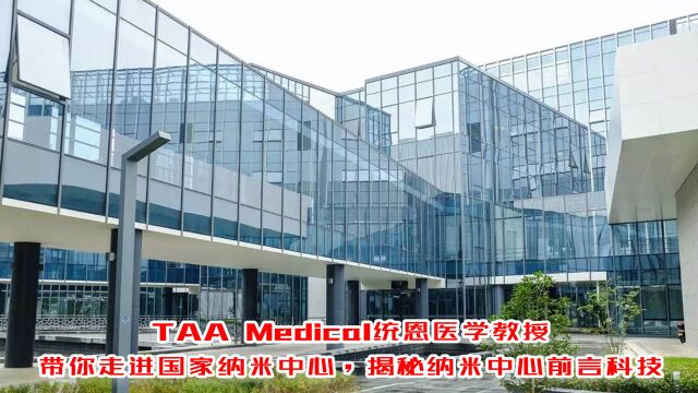 TAA Medical统恩医学教授,带你走进国家纳米中心,揭秘纳米中心前沿科技