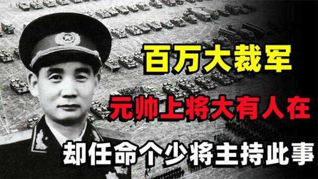 1985年百万大裁军,元帅上将大有人在,为何却任命个少将主持此事