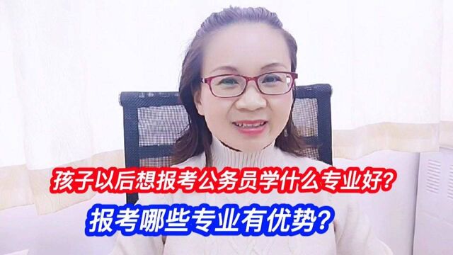 孩子以后想报考公务员,学什么专业好?报考哪些专业有优势?