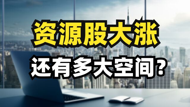 资源股大涨!还有多大空间?另外价值投资中“伟大的公司”如何判断?