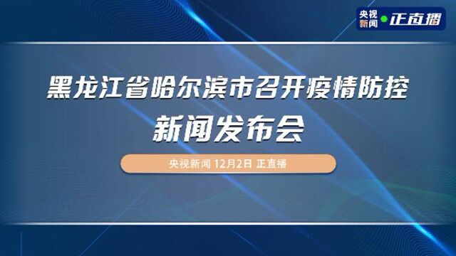 黑龙江省哈尔滨市召开疫情防控新闻发布会